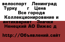16.1) велоспорт : Ленинград - Турку 1987 г › Цена ­ 249 - Все города Коллекционирование и антиквариат » Значки   . Ненецкий АО,Вижас д.